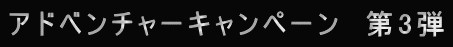 アドベンチャーキャンペーン　第3弾 